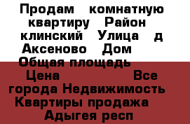 Продам 3-комнатную квартиру › Район ­ клинский › Улица ­ д,Аксеново › Дом ­ 1 › Общая площадь ­ 56 › Цена ­ 1 600 000 - Все города Недвижимость » Квартиры продажа   . Адыгея респ.